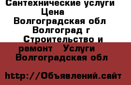 Сантехнические услуги . › Цена ­ 500 - Волгоградская обл., Волгоград г. Строительство и ремонт » Услуги   . Волгоградская обл.